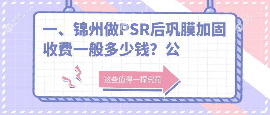 一、锦州做PSR后巩膜加固收费一般多少钱？公布2025锦州PSR后巩膜加固价格表