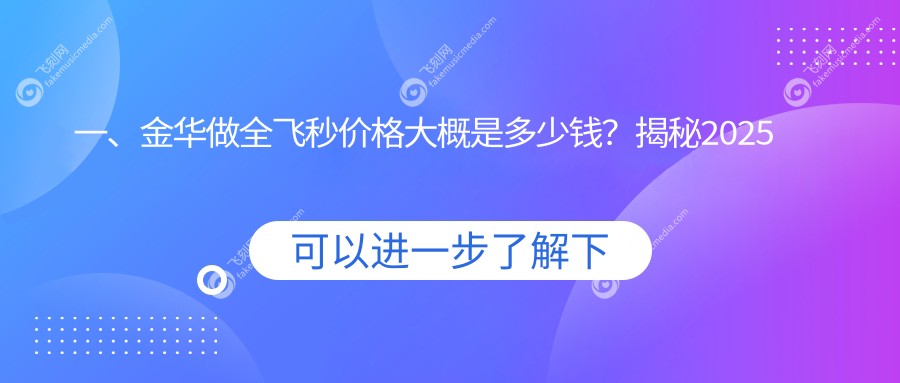 一、金华做全飞秒价格大概是多少钱？揭秘2025金华全飞秒价目表
