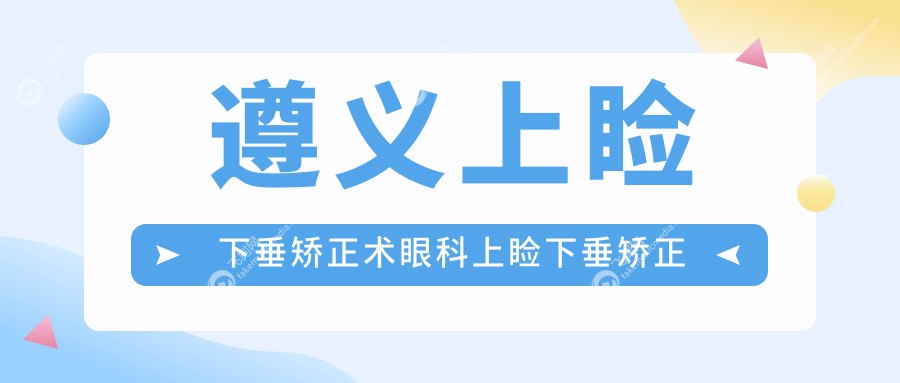 遵义上睑下垂矫正术眼科上睑下垂矫正术收费表