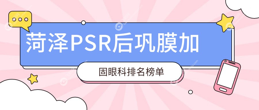 菏泽PSR后巩膜加固眼科排名榜单