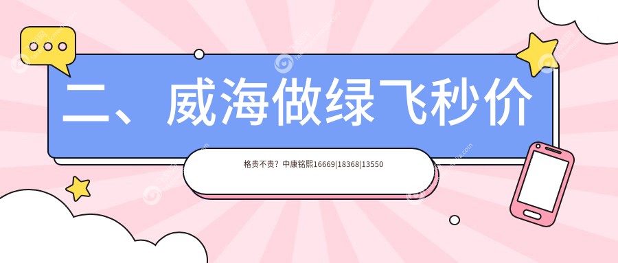 二、威海做绿飞秒价格贵不贵？中康铭熙16669