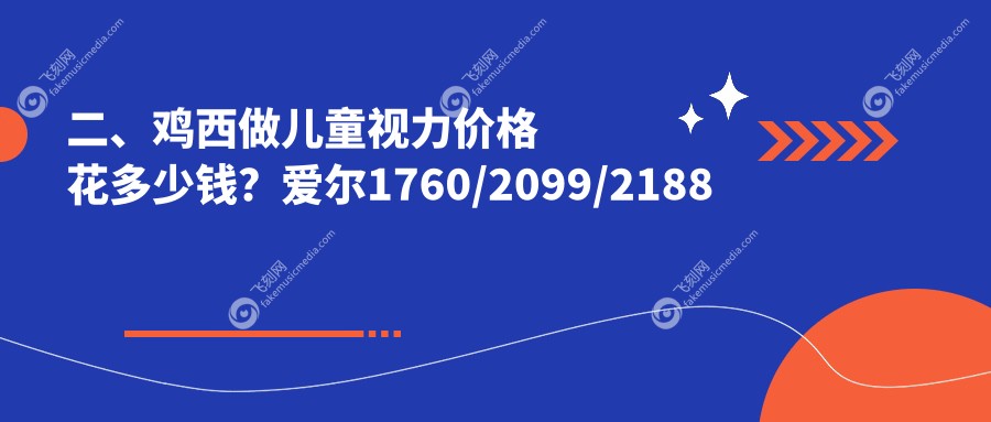 二、鸡西做儿童视力价格花多少钱？爱尔1760/2099/2188
