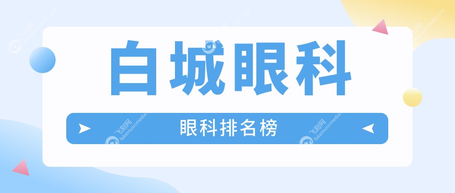 白城眼科治疗哪家强？推荐专业眼科医院，附价格表及医院地址