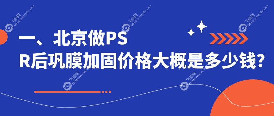 一、北京做PSR后巩膜加固价格大概是多少钱？更新2025北京PSR后巩膜加固收费表