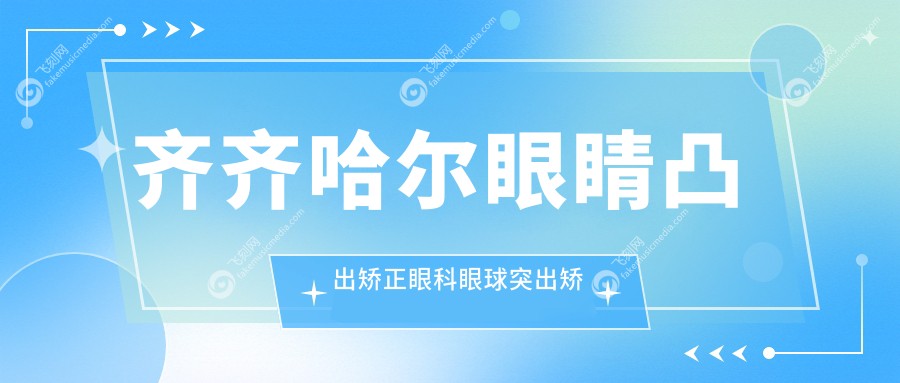 齐齐哈尔眼睛凸出矫正眼科眼球突出矫正价目单