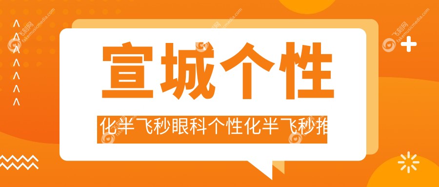 宣城个性化半飞秒眼科个性化半飞秒推荐
