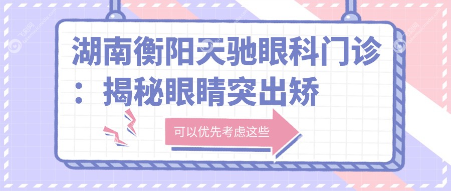湖南衡阳天驰眼科门诊：揭秘眼睛突出矫正具体收费标准详情