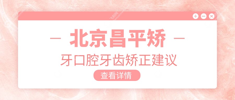 北京昌平矫牙口腔牙齿矫正建议