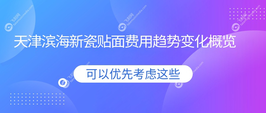 天津滨海新瓷贴面费用趋势变化概览