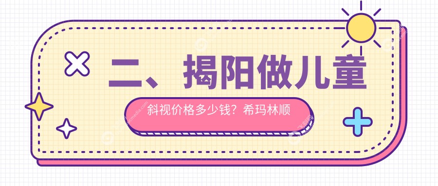 二、揭阳做儿童斜视价格多少钱？希玛林顺潮眼科2668