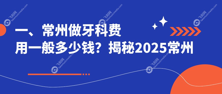 一、常州做牙科费用一般多少钱？揭秘2025常州牙科价目单