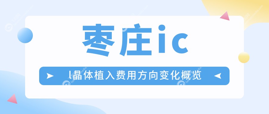 枣庄icl晶体植入费用方向变化概览