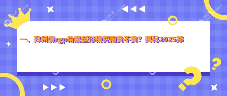 一、郑州做rgp角膜塑形镜费用贵不贵？揭秘2025郑州rgp角膜塑形镜价目表