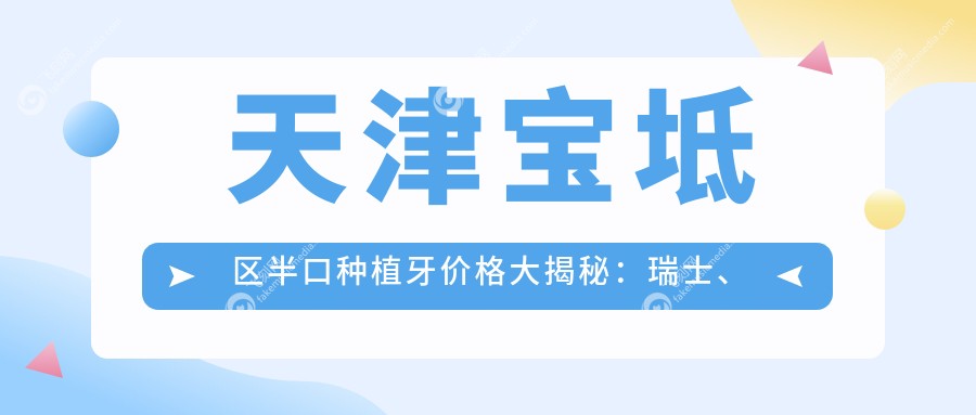 天津宝坻区半口种植牙价格大揭秘：瑞士、以色列与瑞典品牌费用对比