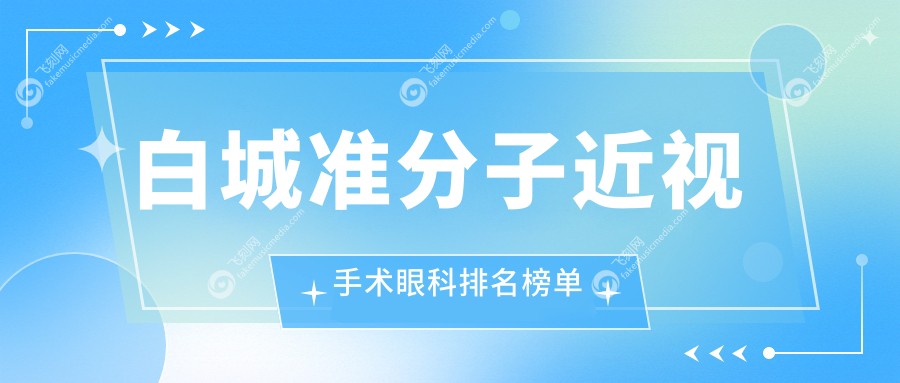白城准分子近视手术眼科排名榜单