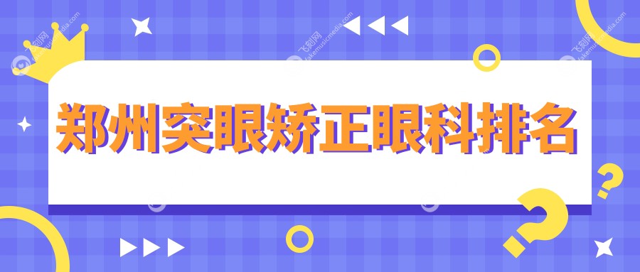 郑州突眼矫正眼科优选医院揭晓哪家技术好，附详细价格表参考