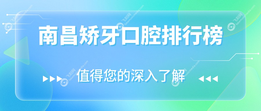 南昌矫牙口腔医院排名榜单揭晓！速览推荐医院+详细价格表&地址