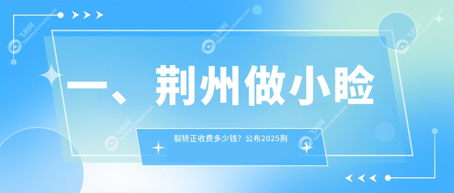 一、荆州做小睑裂矫正收费多少钱？公布2025荆州小睑裂矫正价目单