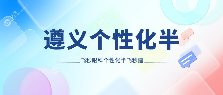 遵义个性化半飞秒眼科个性化半飞秒建议