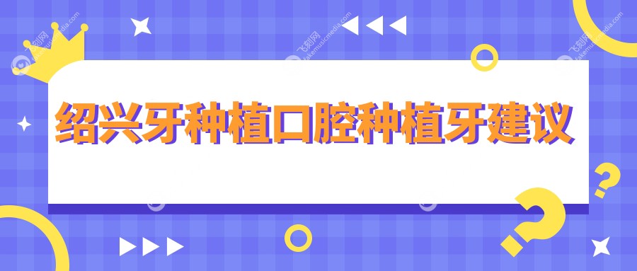 绍兴牙种植口腔种植牙建议
