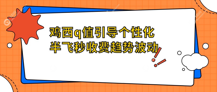 鸡西q值引导个性化半飞秒收费趋势波动一览