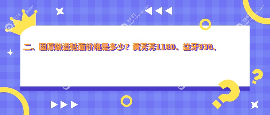 二、固原做瓷贴面价格是多少?黄芳芳1180、益牙930、皓齿怡仁870