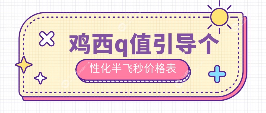 鸡西q值引导个性化半飞秒价格表
