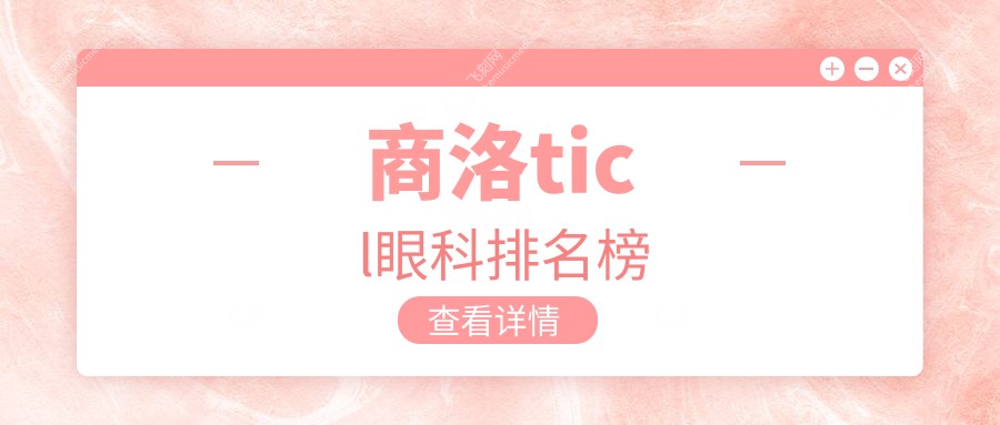 商洛TICL近视手术哪家好？推荐眼科机构，TICL价格25000元起！