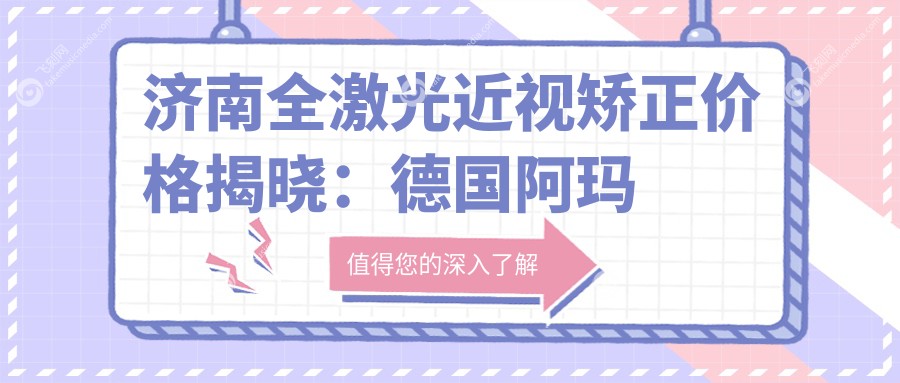济南全激光近视矫正价格揭晓：德国阿玛仕750rs仅需12800元，晶体置换低至两千元起