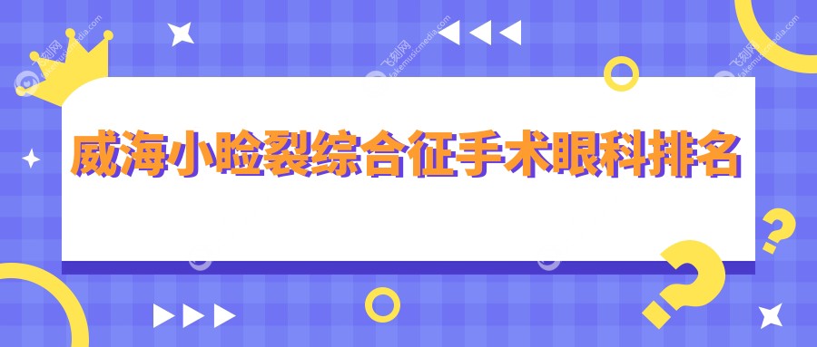 威海小睑裂综合征手术眼科排名