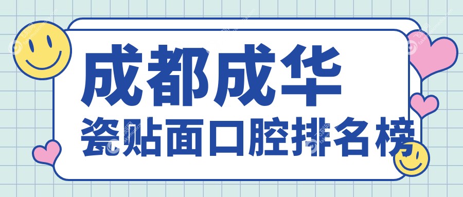 成都成华区瓷贴面优选口腔医院排行 前十名专业机构做美牙1000元起