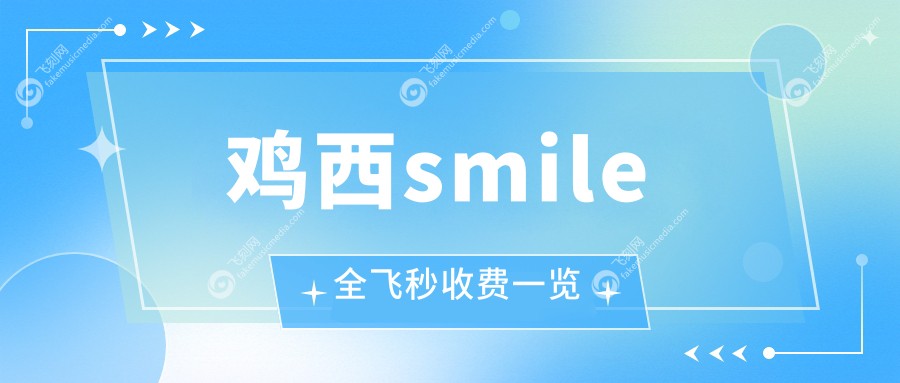 鸡西smile全飞秒收费一览
