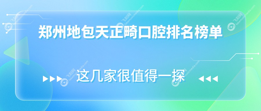 郑州地包天正畸前10名口腔医院大盘点及价格揭晓，专业矫牙2万起！