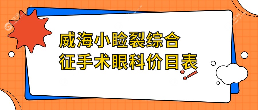 威海小睑裂综合征手术眼科价目表