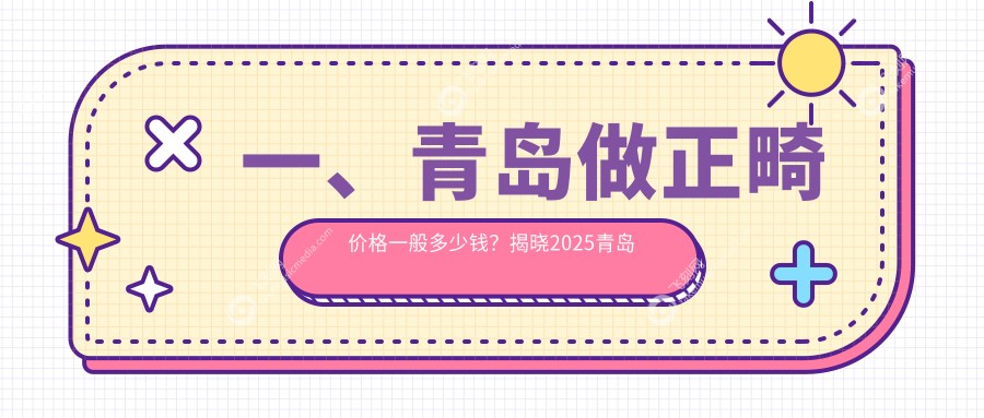 一、青岛做正畸价格一般多少钱？揭晓2025青岛正畸价目表