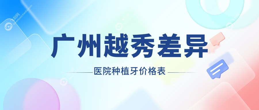 广州越秀差异医院种植牙价格表