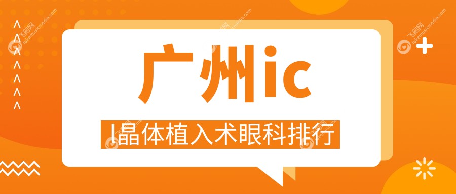 广州做ICL晶体植入术哪家眼科医院好 推荐眼科项目仅3三万三