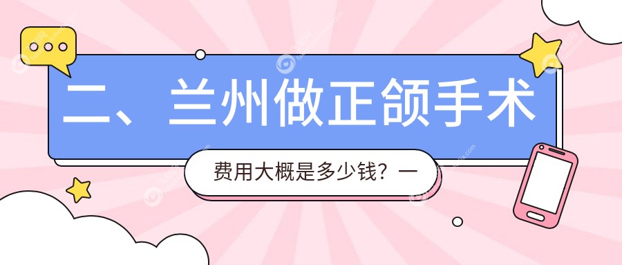 二、兰州做正颌手术费用大概是多少钱？一柚19569、景亮17068、惠安17269