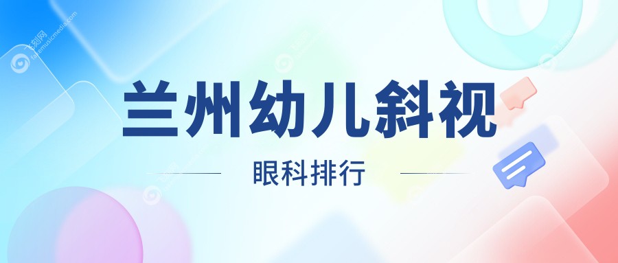 兰州专业幼儿斜视矫正眼科医院排名及价格表、地址指南