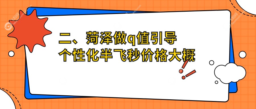 二、菏泽做q值引导个性化半飞秒价格大概是多少钱?华厦17359/靓目16959/慕名18060
