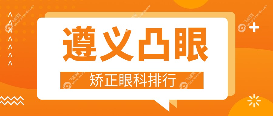 遵义凸眼矫正眼科排行