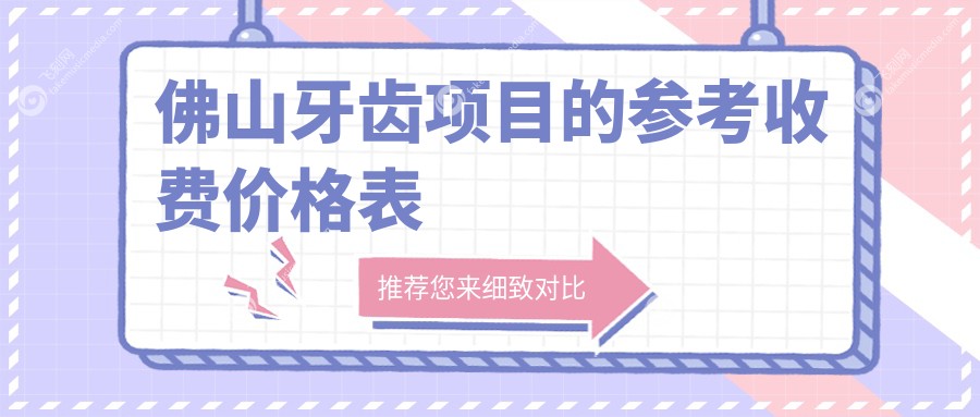 佛山牙齿价格表全面解析：牙齿美白仅需300元，吸附性义齿特惠5000元起