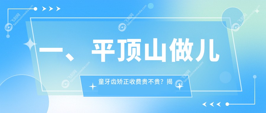 一、平顶山做儿童牙齿矫正收费贵不贵？揭晓2025平顶山儿童牙齿矫正价格表