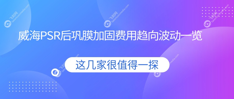 威海PSR后巩膜加固费用趋向波动一览