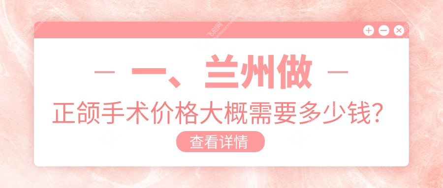 一、兰州做正颌手术价格大概需要多少钱？更新2025兰州正颌手术价格表