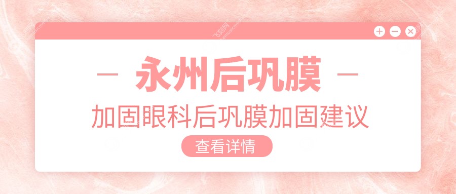 永州后巩膜加固眼科后巩膜加固建议