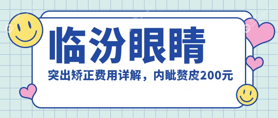 临汾眼睛突出矫正费用详解，内眦赘皮200元儿童斜视3千元弱视治疗5千起