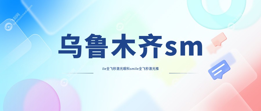 乌鲁木齐smile全飞秒激光眼科smile全飞秒激光推荐