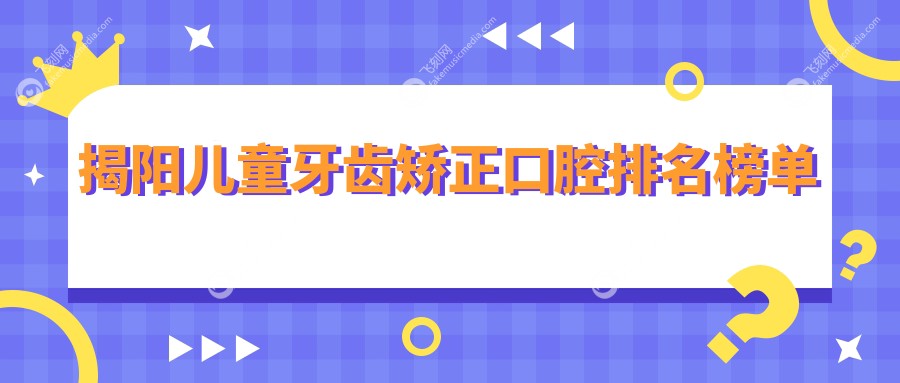 揭阳儿童牙齿矫正口腔排名榜单