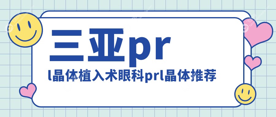 三亚prl晶体植入术眼科prl晶体推荐
